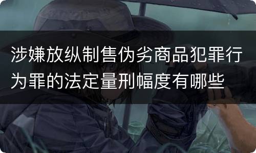 涉嫌放纵制售伪劣商品犯罪行为罪的法定量刑幅度有哪些