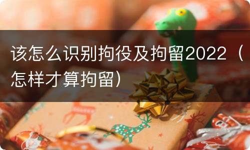 该怎么识别拘役及拘留2022（怎样才算拘留）