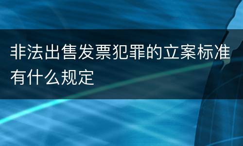 非法出售发票犯罪的立案标准有什么规定