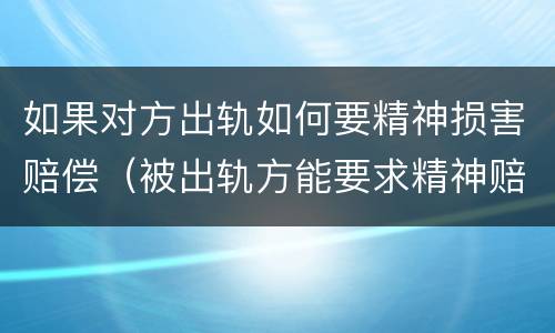 如果对方出轨如何要精神损害赔偿（被出轨方能要求精神赔偿吗）