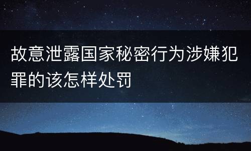 故意泄露国家秘密行为涉嫌犯罪的该怎样处罚