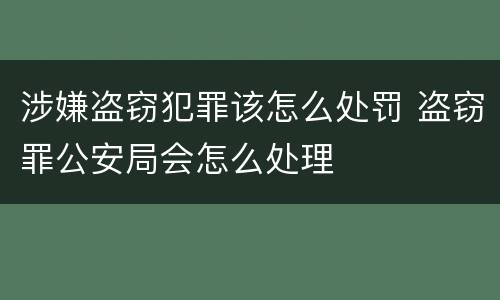 涉嫌盗窃犯罪该怎么处罚 盗窃罪公安局会怎么处理