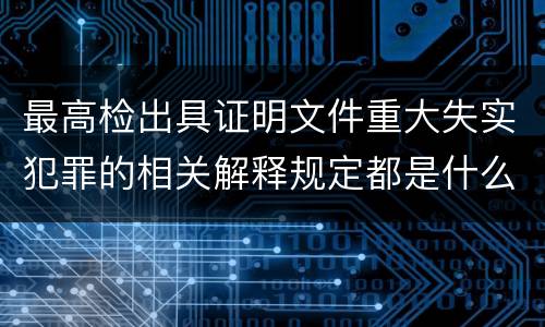 最高检出具证明文件重大失实犯罪的相关解释规定都是什么