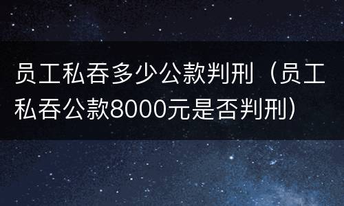 员工私吞多少公款判刑（员工私吞公款8000元是否判刑）