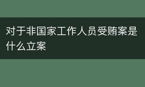 对于非国家工作人员受贿案是什么立案