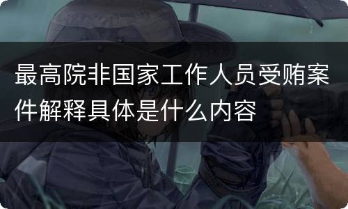 最高院非国家工作人员受贿案件解释具体是什么内容