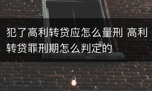 犯了高利转贷应怎么量刑 高利转贷罪刑期怎么判定的