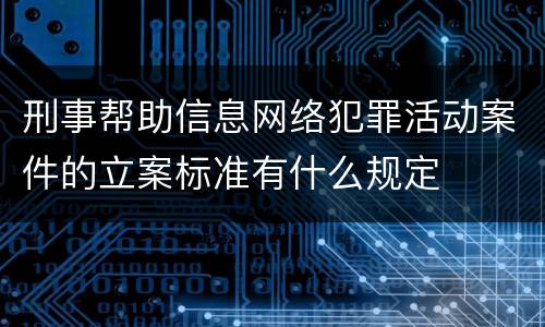 刑事帮助信息网络犯罪活动案件的立案标准有什么规定