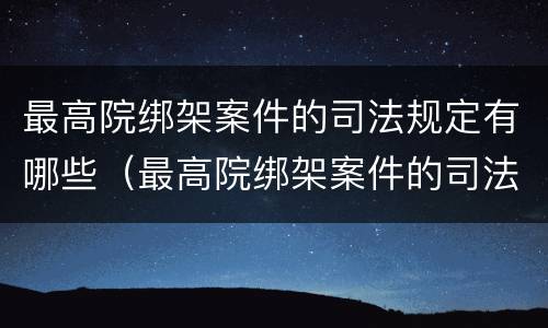 最高院绑架案件的司法规定有哪些（最高院绑架案件的司法规定有哪些条款）