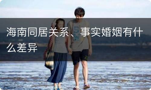 海南同居关系、事实婚姻有什么差异