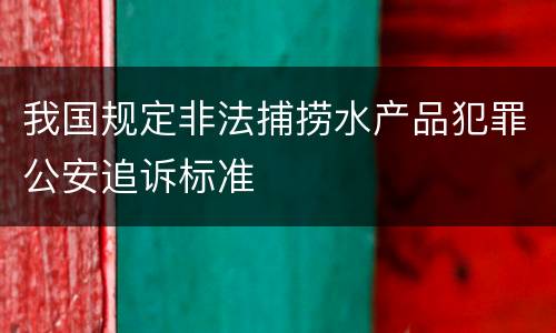 我国规定非法捕捞水产品犯罪公安追诉标准