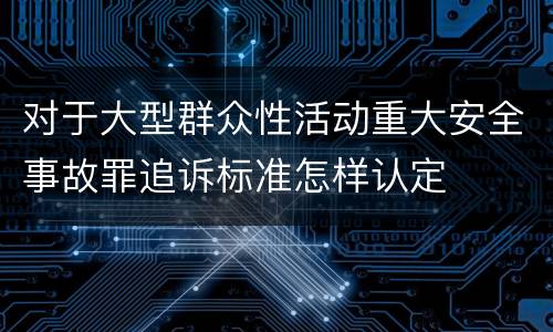 对于大型群众性活动重大安全事故罪追诉标准怎样认定