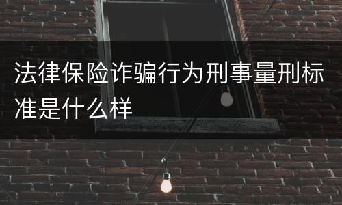 法律保险诈骗行为刑事量刑标准是什么样