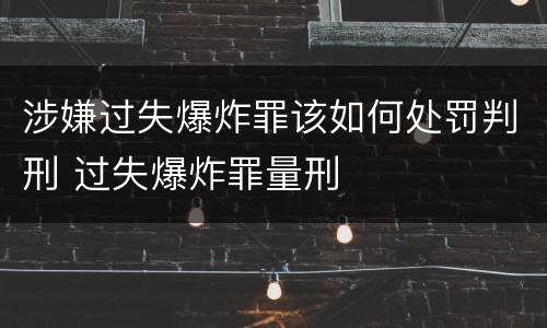 涉嫌过失爆炸罪该如何处罚判刑 过失爆炸罪量刑