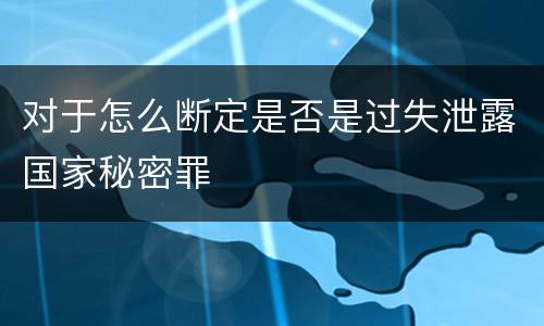 对于怎么断定是否是过失泄露国家秘密罪