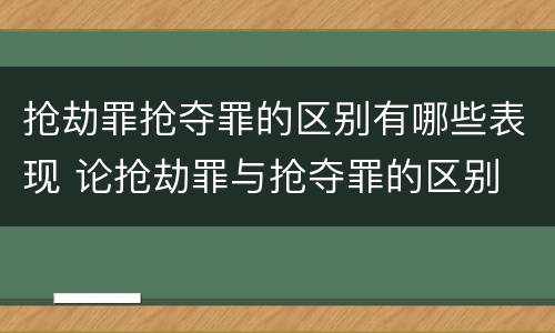 抢劫罪抢夺罪的区别有哪些表现 论抢劫罪与抢夺罪的区别