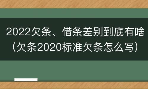 2022欠条、借条差别到底有啥（欠条2020标准欠条怎么写）