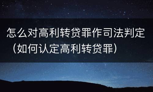 怎么对高利转贷罪作司法判定（如何认定高利转贷罪）