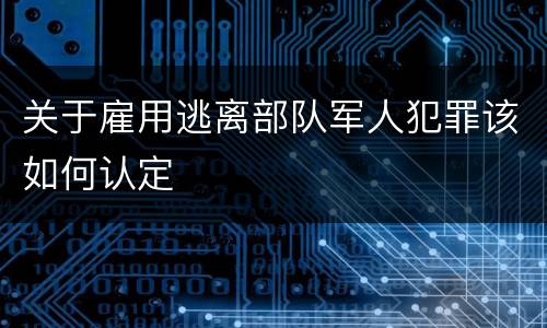 关于雇用逃离部队军人犯罪该如何认定