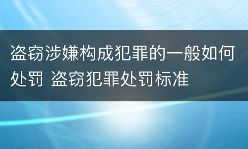 盗窃涉嫌构成犯罪的一般如何处罚 盗窃犯罪处罚标准