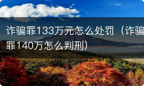 诈骗罪133万元怎么处罚（诈骗罪140万怎么判刑）