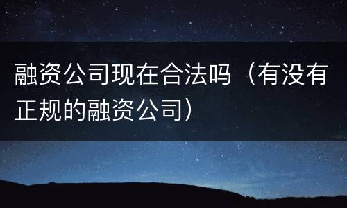 融资公司现在合法吗（有没有正规的融资公司）