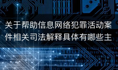 关于帮助信息网络犯罪活动案件相关司法解释具体有哪些主要规定