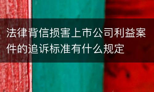 法律背信损害上市公司利益案件的追诉标准有什么规定