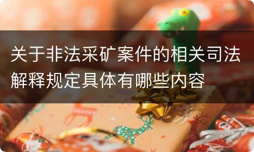 关于非法采矿案件的相关司法解释规定具体有哪些内容