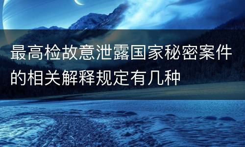 最高检故意泄露国家秘密案件的相关解释规定有几种