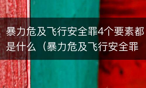 暴力危及飞行安全罪4个要素都是什么（暴力危及飞行安全罪属于）