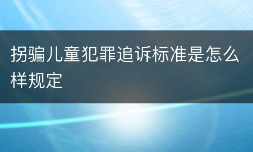 拐骗儿童犯罪追诉标准是怎么样规定