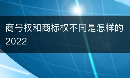 商号权和商标权不同是怎样的2022