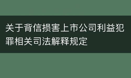 关于背信损害上市公司利益犯罪相关司法解释规定