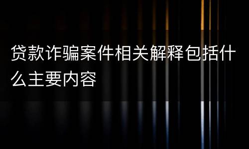 贷款诈骗案件相关解释包括什么主要内容