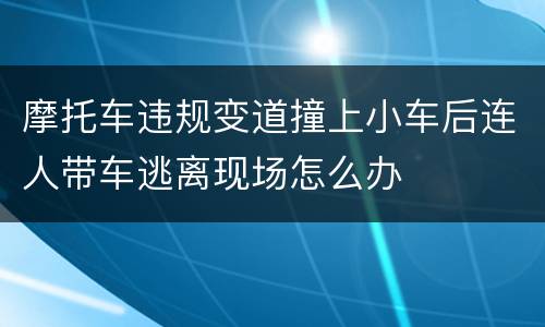 摩托车违规变道撞上小车后连人带车逃离现场怎么办