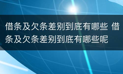 借条及欠条差别到底有哪些 借条及欠条差别到底有哪些呢