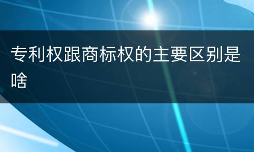 专利权跟商标权的主要区别是啥