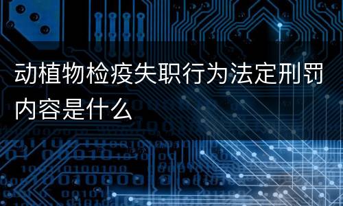 动植物检疫失职行为法定刑罚内容是什么