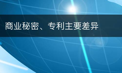 商业秘密、专利主要差异