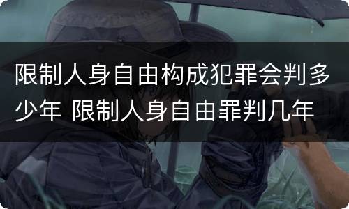 限制人身自由构成犯罪会判多少年 限制人身自由罪判几年