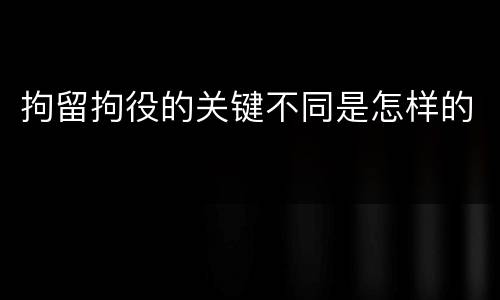 拘留拘役的关键不同是怎样的