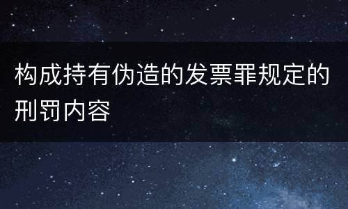 构成持有伪造的发票罪规定的刑罚内容