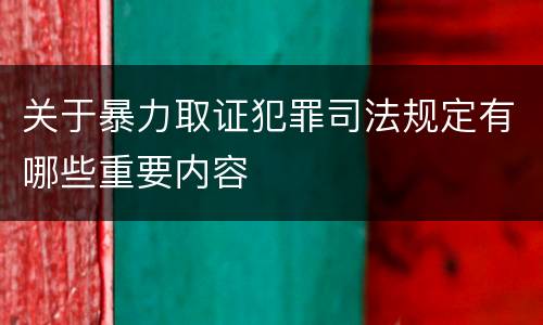 关于暴力取证犯罪司法规定有哪些重要内容