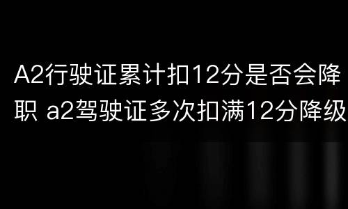 A2行驶证累计扣12分是否会降职 a2驾驶证多次扣满12分降级不降级