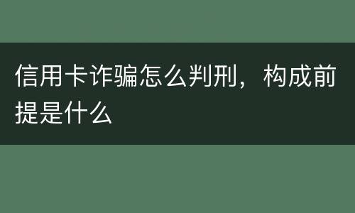 信用卡诈骗怎么判刑，构成前提是什么