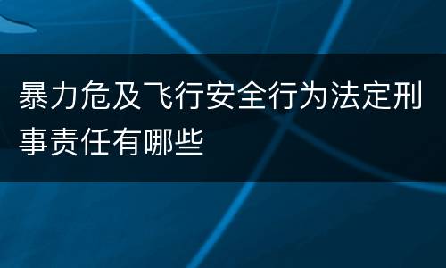 暴力危及飞行安全行为法定刑事责任有哪些