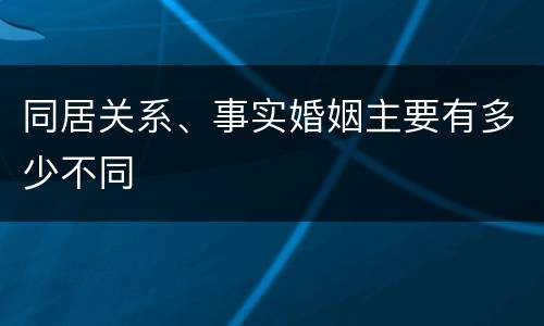 同居关系、事实婚姻主要有多少不同