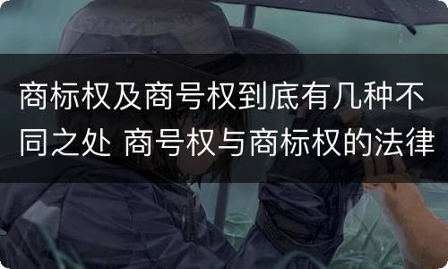 商标权及商号权到底有几种不同之处 商号权与商标权的法律冲突与解决