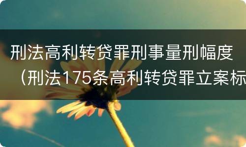 刑法高利转贷罪刑事量刑幅度（刑法175条高利转贷罪立案标准）